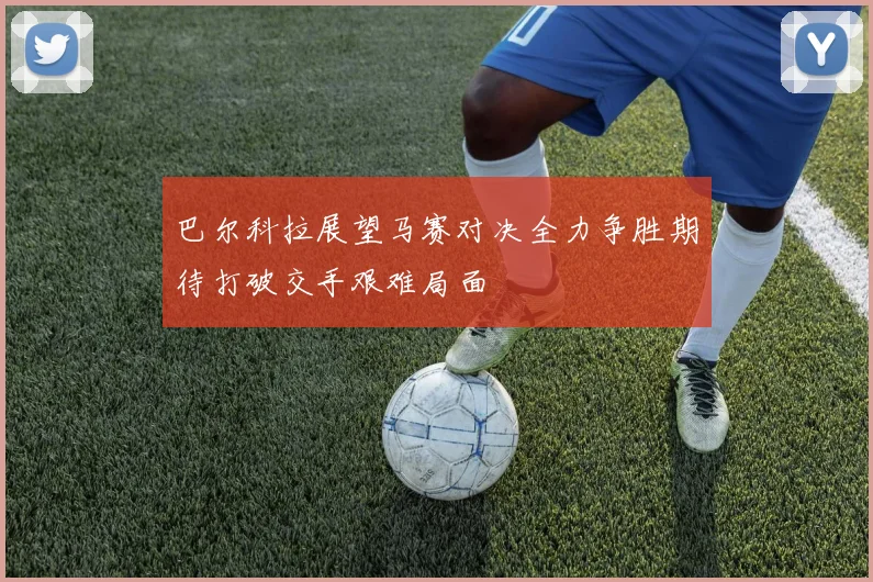 巴尔科拉展望马赛对决全力争胜期待打破交手艰难局面