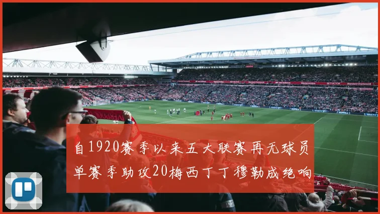 自1920赛季以来五大联赛再无球员单赛季助攻20梅西丁丁穆勒成绝响