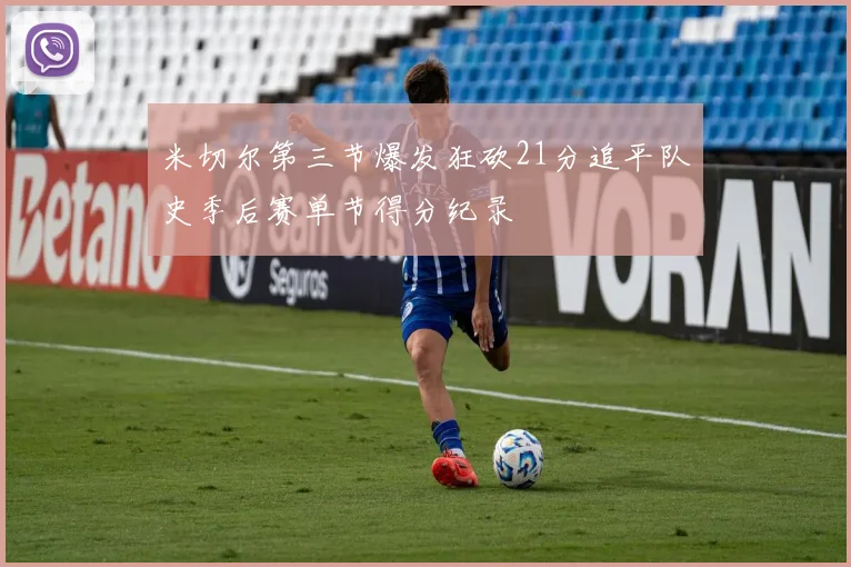 米切尔第三节爆发狂砍21分追平队史季后赛单节得分纪录