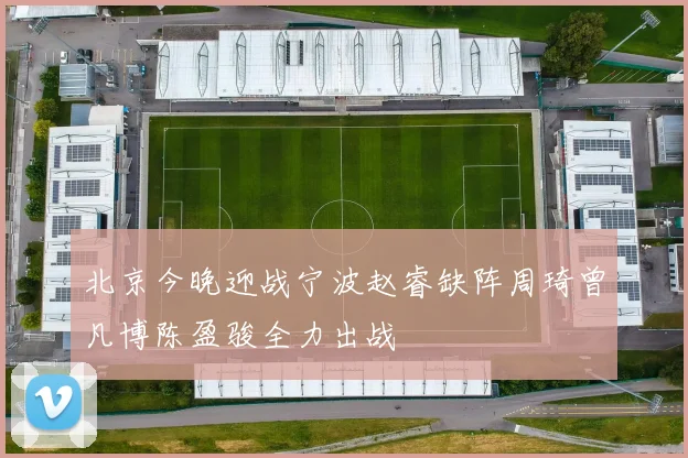 北京今晚迎战宁波赵睿缺阵周琦曾凡博陈盈骏全力出战