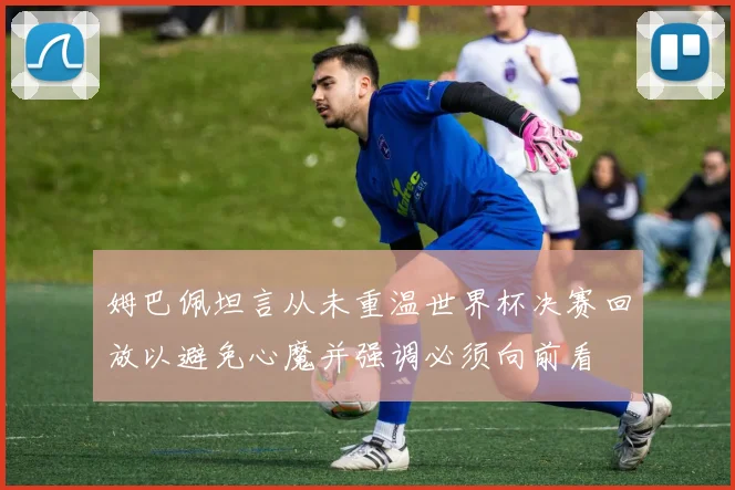 姆巴佩坦言从未重温世界杯决赛回放以避免心魔并强调必须向前看