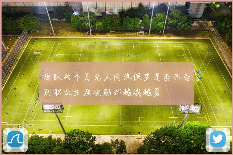 离队两个月无人问津保罗是否已告别职业生涯快船却越战越勇