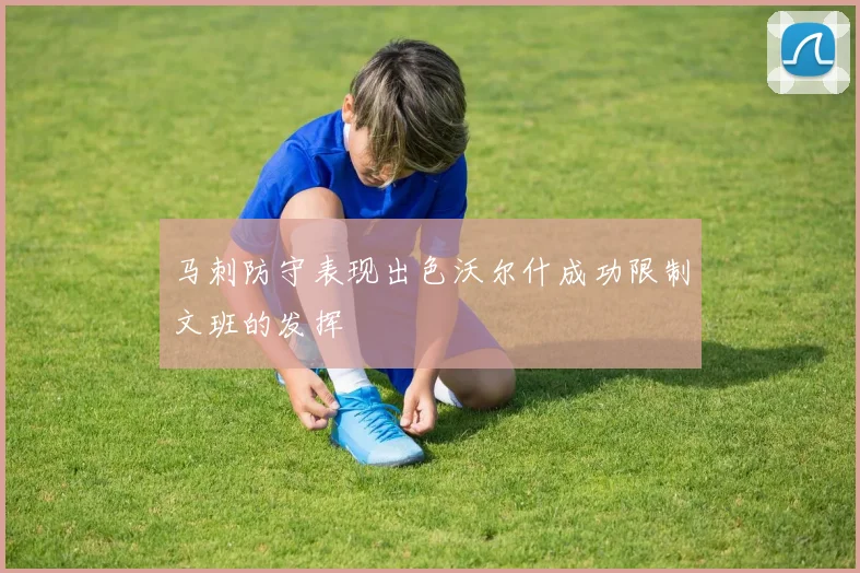 马刺防守表现出色沃尔什成功限制文班的发挥