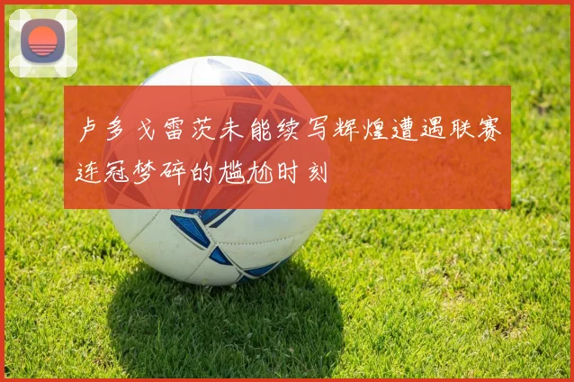 卢多戈雷茨未能续写辉煌遭遇联赛连冠梦碎的尴尬时刻