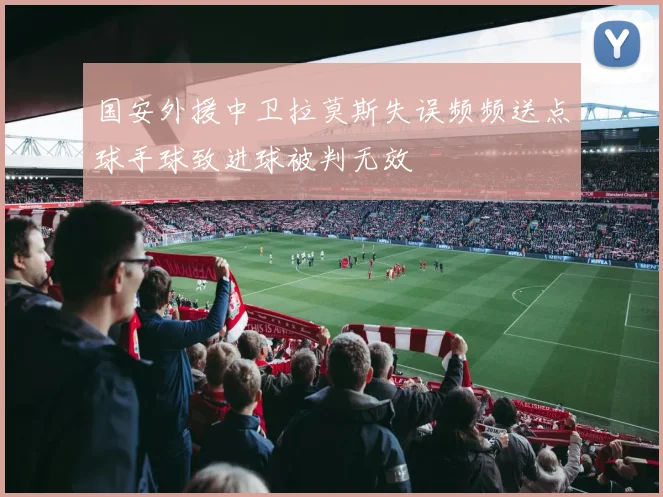 国安外援中卫拉莫斯失误频频送点球手球致进球被判无效