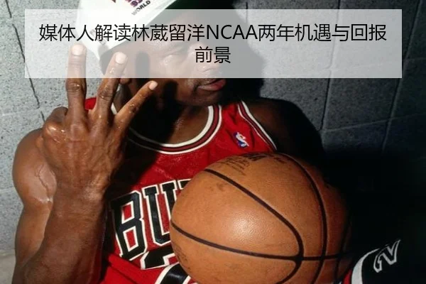 媒体人解读林葳留洋NCAA两年机遇与回报前景